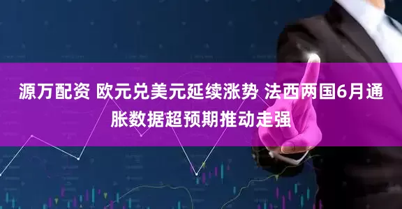 源万配资 欧元兑美元延续涨势 法西两国6月通胀数据超预期推动走强