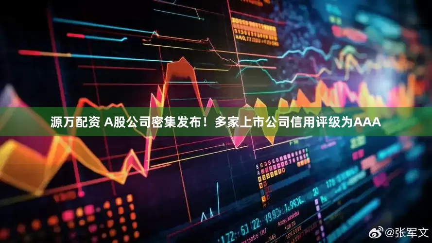 源万配资 A股公司密集发布！多家上市公司信用评级为AAA