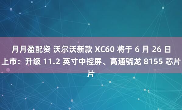 月月盈配资 沃尔沃新款 XC60 将于 6 月 26 日上市：升级 11.2 英寸中控屏、高通骁龙 8155 芯片